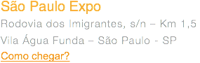 São Paulo Expo Rodovia dos Imigrantes, s/n – Km 1,5 Vila Água Funda – São Paulo - SP Como chegar?