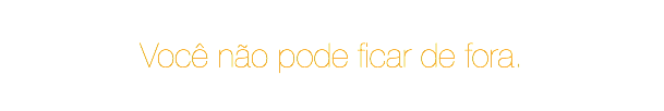 Você não pode ficar de fora. 